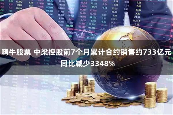 嗨牛股票 中梁控股前7个月累计合约销售约733亿元 同比减少3348%