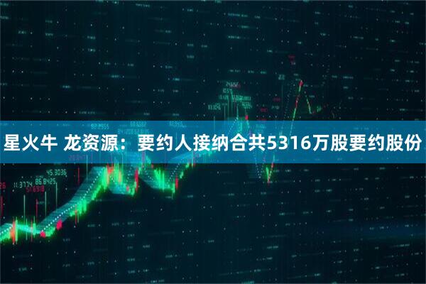 星火牛 龙资源：要约人接纳合共5316万股要约股份