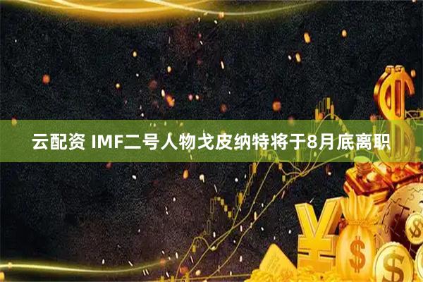 云配资 IMF二号人物戈皮纳特将于8月底离职